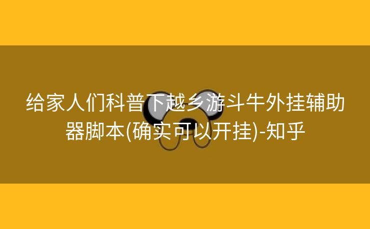 给家人们科普下越乡游斗牛外挂辅助器脚本(确实可以开挂)-知乎