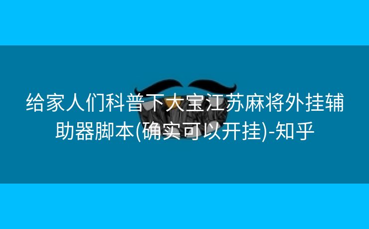 给家人们科普下大宝江苏麻将外挂辅助器脚本(确实可以开挂)-知乎