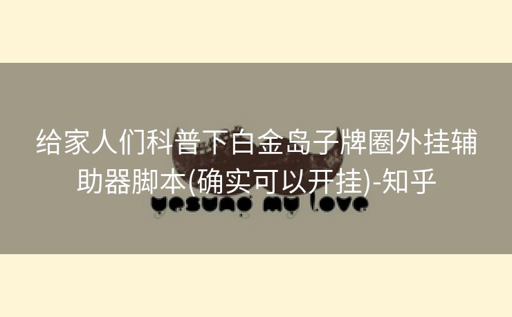 给家人们科普下白金岛子牌圈外挂辅助器脚本(确实可以开挂)-知乎