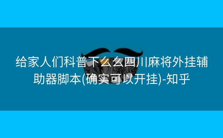 给家人们科普下么么四川麻将外挂辅助器脚本(确实可以开挂)-知乎