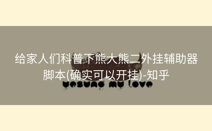 给家人们科普下熊大熊二外挂辅助器脚本(确实可以开挂)-知乎