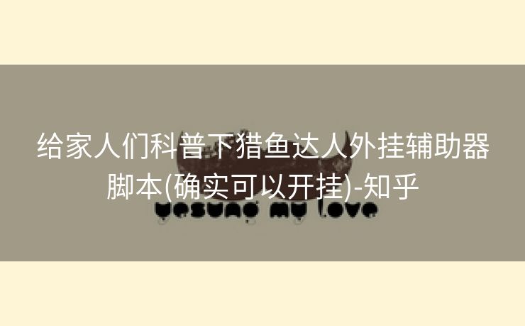 给家人们科普下猎鱼达人外挂辅助器脚本(确实可以开挂)-知乎