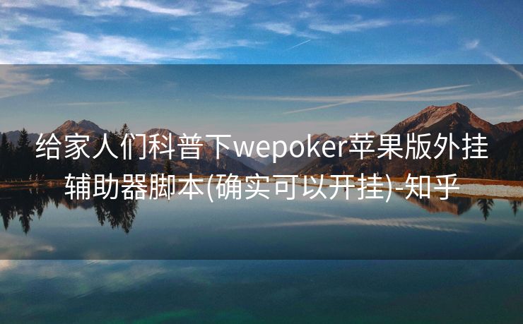 给家人们科普下wepoker苹果版外挂辅助器脚本(确实可以开挂)-知乎 给家人们科普下wepoker苹果版外挂辅助器脚本(确实可以开挂)-知乎