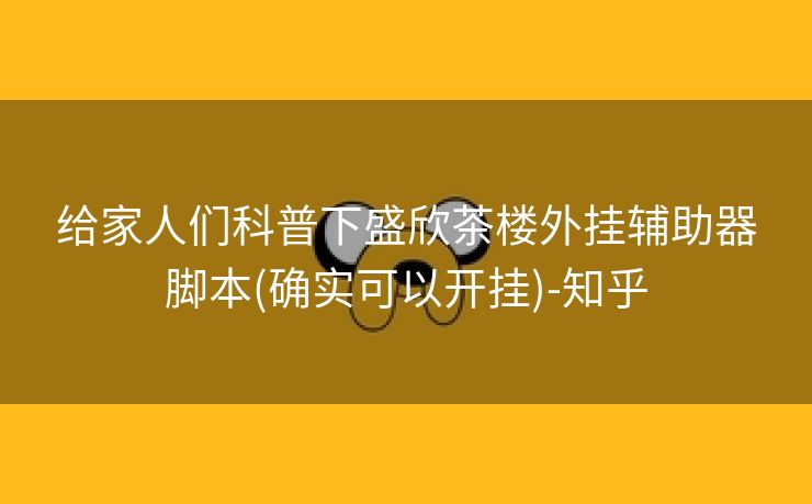 给家人们科普下盛欣茶楼外挂辅助器脚本(确实可以开挂)-知乎