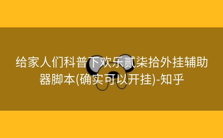 给家人们科普下欢乐贰柒拾外挂辅助器脚本(确实可以开挂)-知乎