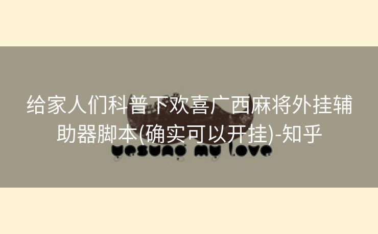 给家人们科普下欢喜广西麻将外挂辅助器脚本(确实可以开挂)-知乎 给家人们科普下欢喜广西麻将外挂辅助器脚本(确实可以开挂)-知乎