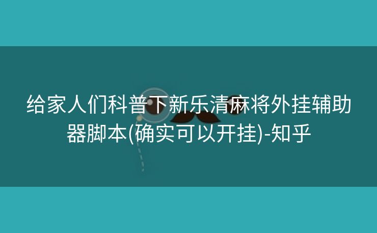 给家人们科普下新乐清麻将外挂辅助器脚本(确实可以开挂)-知乎