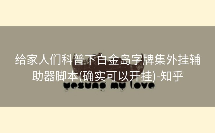给家人们科普下白金岛字牌集外挂辅助器脚本(确实可以开挂)-知乎