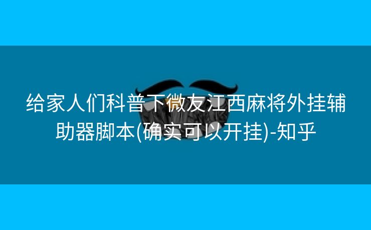 给家人们科普下微友江西麻将外挂辅助器脚本(确实可以开挂)-知乎