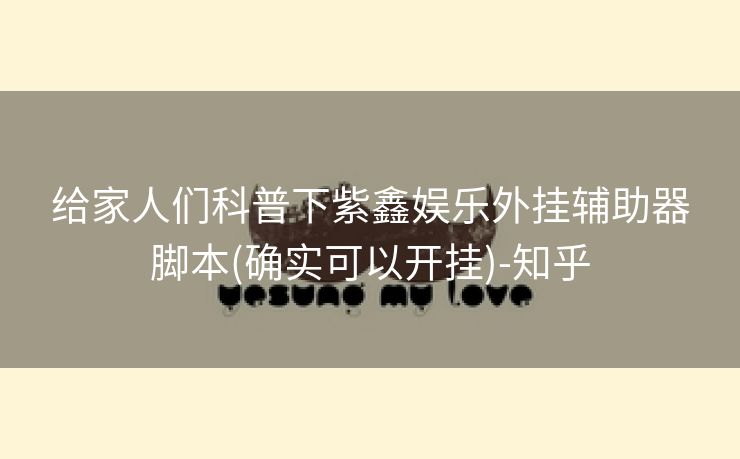 给家人们科普下紫鑫娱乐外挂辅助器脚本(确实可以开挂)-知乎 给家人们科普下紫鑫娱乐外挂辅助器脚本(确实可以开挂)-知乎