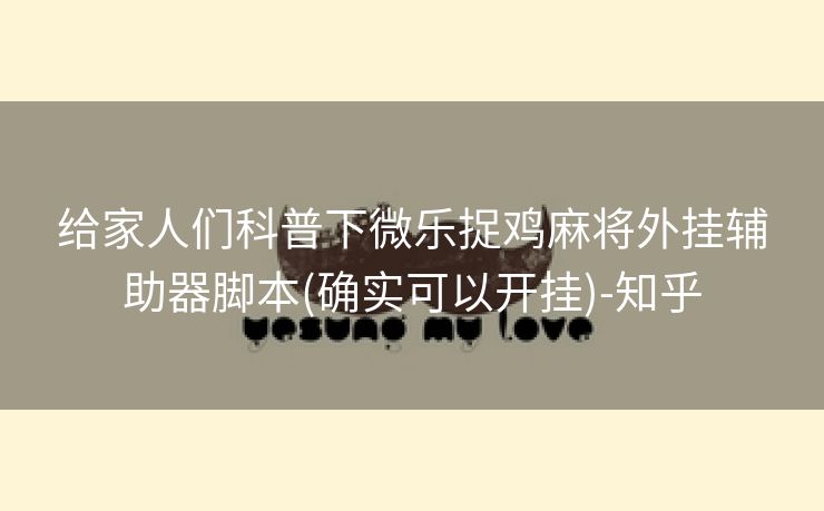 给家人们科普下微乐捉鸡麻将外挂辅助器脚本(确实可以开挂)-知乎