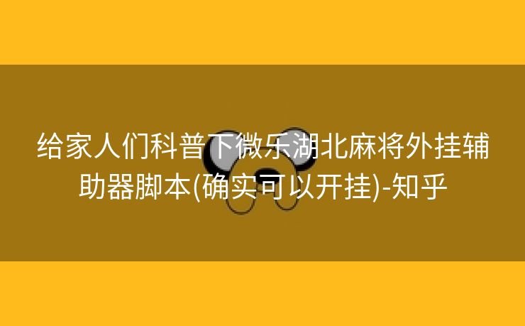 给家人们科普下微乐湖北麻将外挂辅助器脚本(确实可以开挂)-知乎 给家人们科普下微乐湖北麻将外挂辅助器脚本(确实可以开挂)-知乎