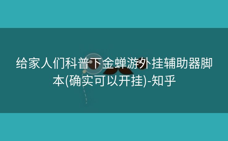 给家人们科普下金蝉游外挂辅助器脚本(确实可以开挂)-知乎
