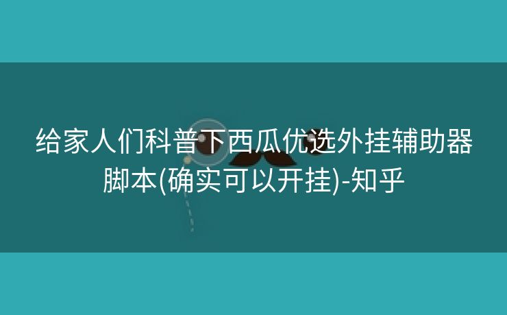 给家人们科普下西瓜优选外挂辅助器脚本(确实可以开挂)-知乎