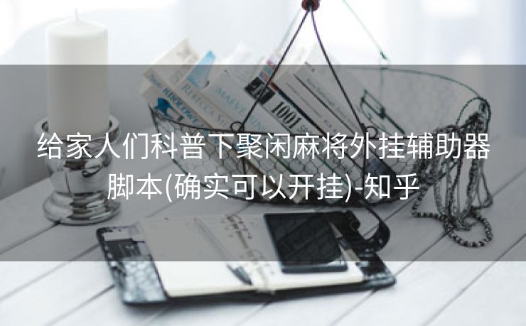 给家人们科普下聚闲麻将外挂辅助器脚本(确实可以开挂)-知乎