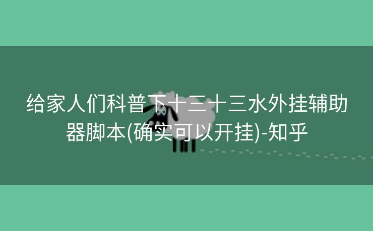 给家人们科普下十三十三水外挂辅助器脚本(确实可以开挂)-知乎 给家人们科普下十三十三水外挂辅助器脚本(确实可以开挂)-知乎