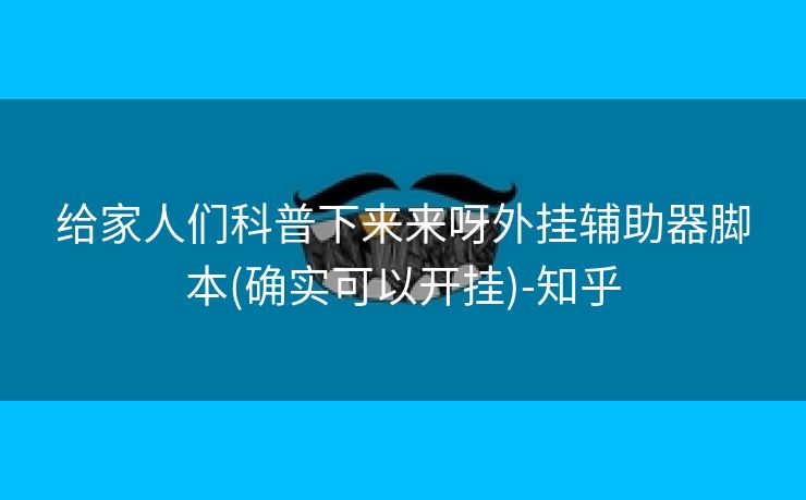 给家人们科普下来来呀外挂辅助器脚本(确实可以开挂)-知乎