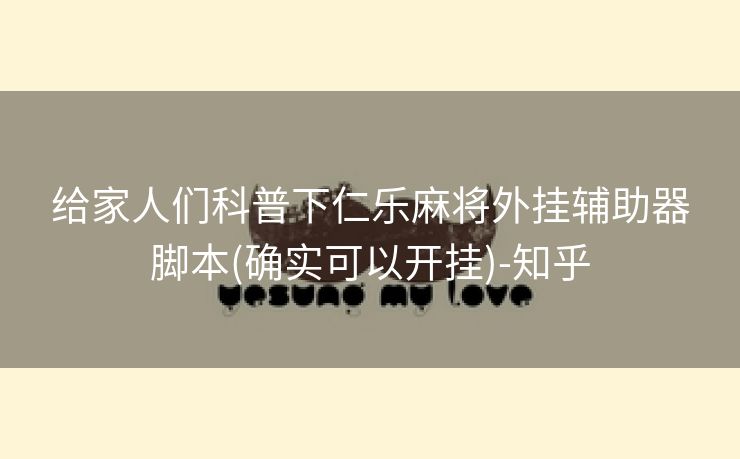 给家人们科普下仁乐麻将外挂辅助器脚本(确实可以开挂)-知乎 给家人们科普下仁乐麻将外挂辅助器脚本(确实可以开挂)-知乎