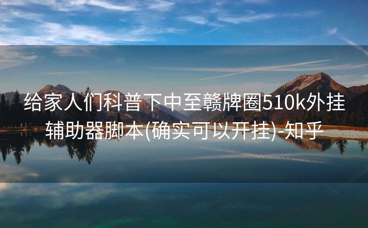 给家人们科普下中至赣牌圈510k外挂辅助器脚本(确实可以开挂)-知乎