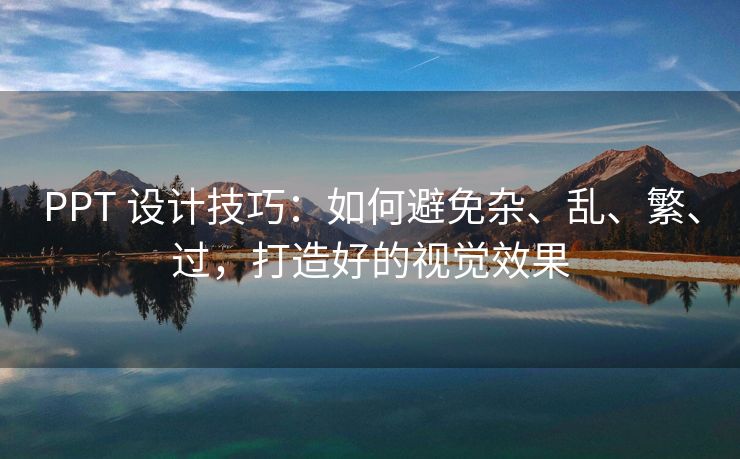 PPT 设计技巧：如何避免杂、乱、繁、过，打造好的视觉效果
