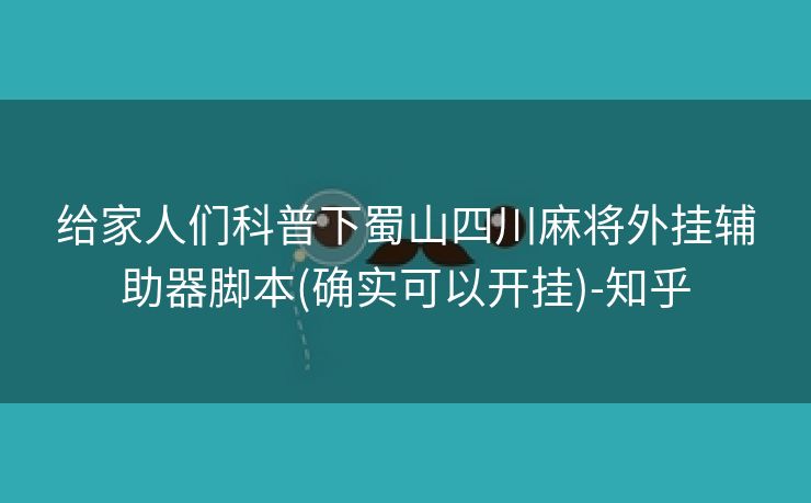 给家人们科普下蜀山四川麻将外挂辅助器脚本(确实可以开挂)-知乎
