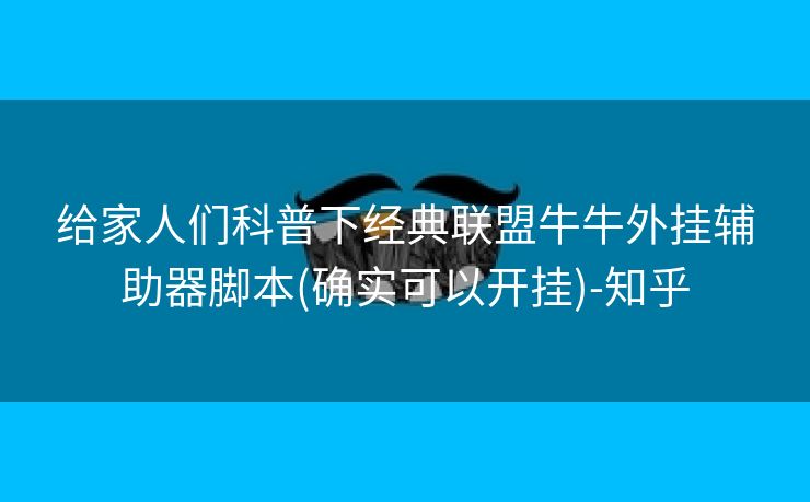 给家人们科普下经典联盟牛牛外挂辅助器脚本(确实可以开挂)-知乎