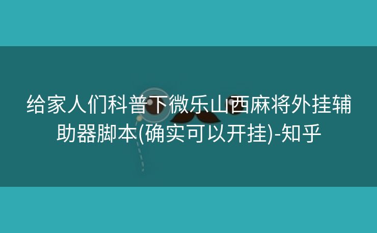 给家人们科普下微乐山西麻将外挂辅助器脚本(确实可以开挂)-知乎