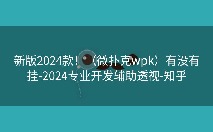 新版2024款！（微扑克wpk）有没有挂-2024专业开发辅助透视-知乎
