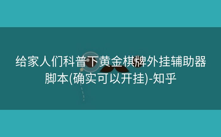 给家人们科普下黄金棋牌外挂辅助器脚本(确实可以开挂)-知乎