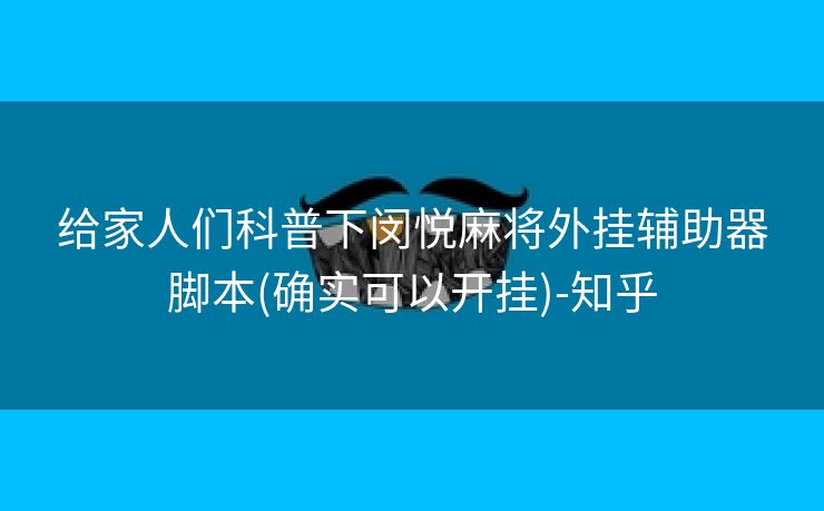 给家人们科普下闵悦麻将外挂辅助器脚本(确实可以开挂)-知乎