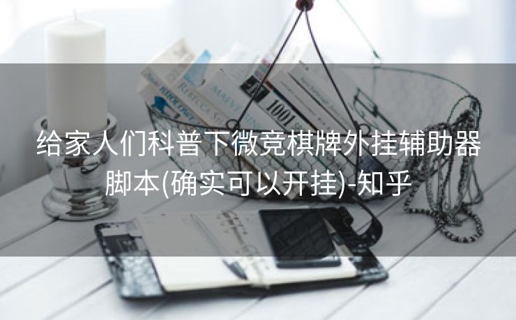 给家人们科普下微竞棋牌外挂辅助器脚本(确实可以开挂)-知乎 给家人们科普下微竞棋牌外挂辅助器脚本(确实可以开挂)-知乎