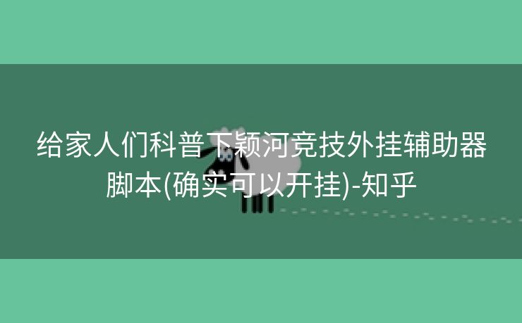给家人们科普下颖河竞技外挂辅助器脚本(确实可以开挂)-知乎