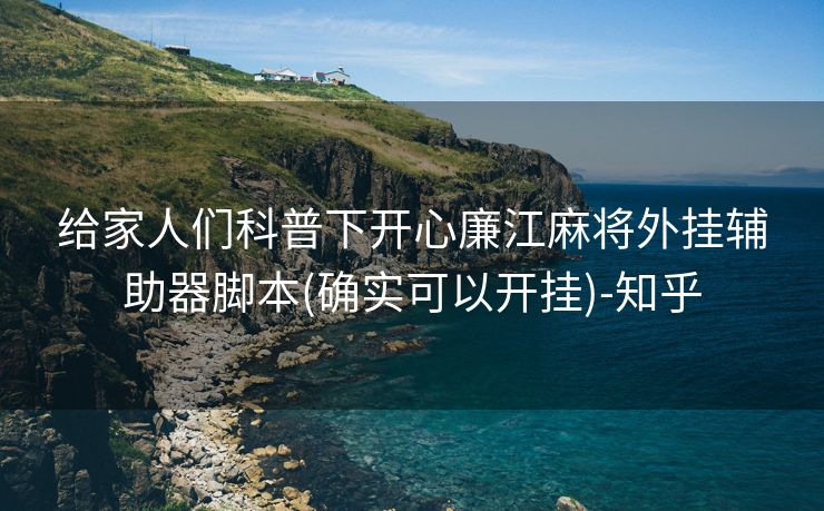 给家人们科普下开心廉江麻将外挂辅助器脚本(确实可以开挂)-知乎