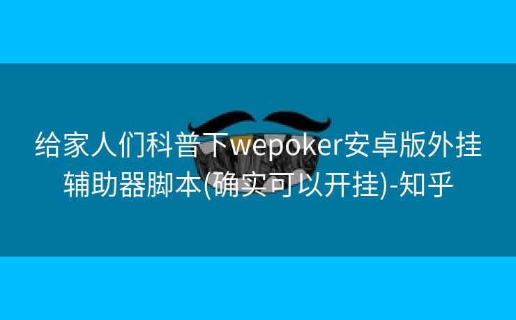 给家人们科普下wepoker安卓版外挂辅助器脚本(确实可以开挂)-知乎 给家人们科普下wepoker安卓版外挂辅助器脚本(确实可以开挂)-知乎