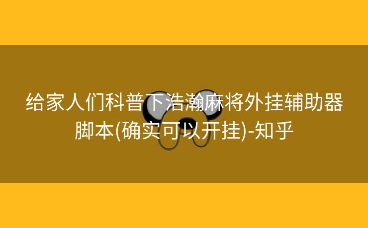 给家人们科普下浩瀚麻将外挂辅助器脚本(确实可以开挂)-知乎