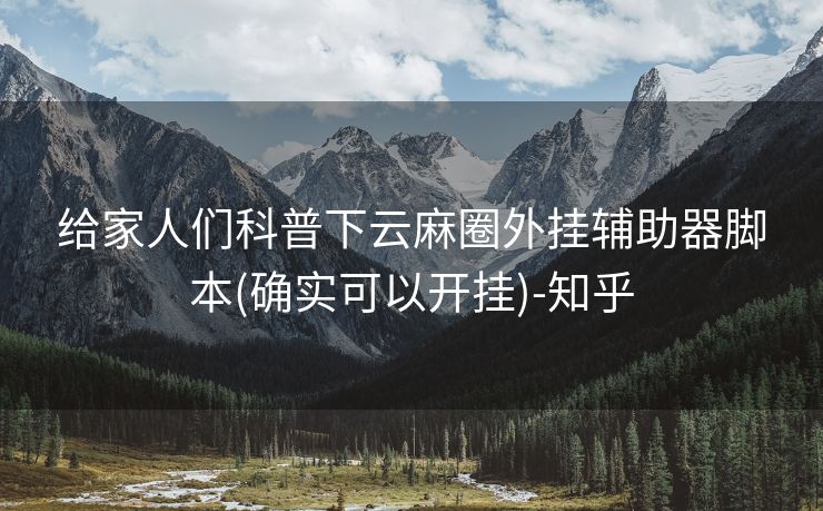 给家人们科普下云麻圈外挂辅助器脚本(确实可以开挂)-知乎