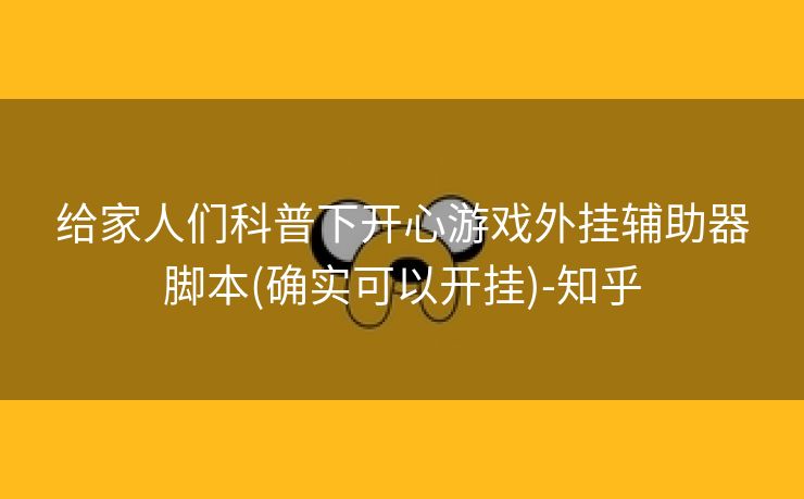 给家人们科普下开心游戏外挂辅助器脚本(确实可以开挂)-知乎 给家人们科普下开心游戏外挂辅助器脚本(确实可以开挂)-知乎