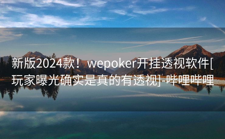 新版2024款！wepoker开挂透视软件[玩家曝光确实是真的有透视]-哔哩哔哩