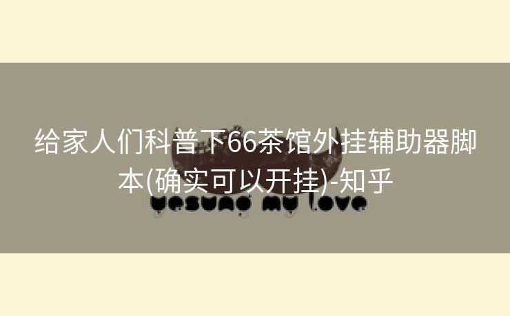 给家人们科普下66茶馆外挂辅助器脚本(确实可以开挂)-知乎