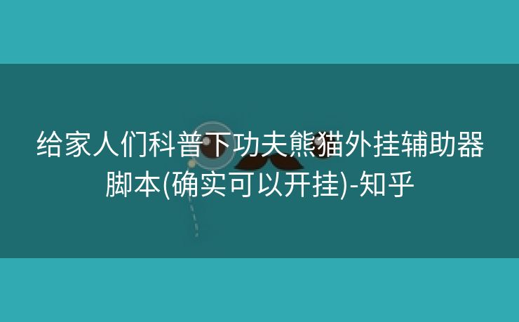 给家人们科普下功夫熊猫外挂辅助器脚本(确实可以开挂)-知乎 给家人们科普下功夫熊猫外挂辅助器脚本(确实可以开挂)-知乎