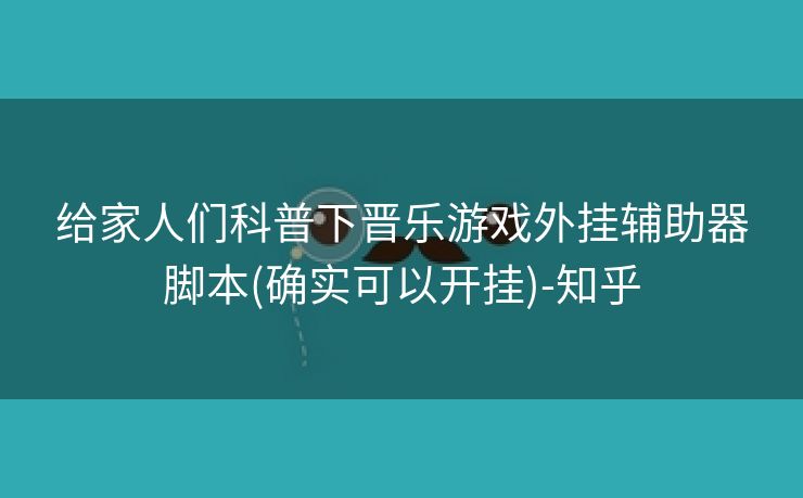 给家人们科普下晋乐游戏外挂辅助器脚本(确实可以开挂)-知乎