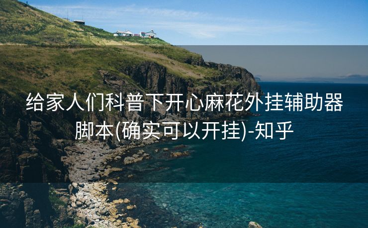 给家人们科普下开心麻花外挂辅助器脚本(确实可以开挂)-知乎 给家人们科普下开心麻花外挂辅助器脚本(确实可以开挂)-知乎