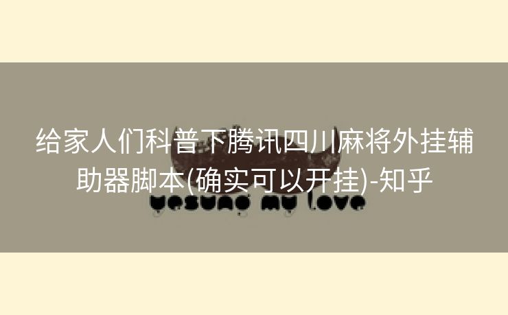 给家人们科普下腾讯四川麻将外挂辅助器脚本(确实可以开挂)-知乎 给家人们科普下腾讯四川麻将外挂辅助器脚本(确实可以开挂)-知乎
