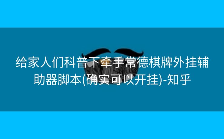 给家人们科普下牵手常德棋牌外挂辅助器脚本(确实可以开挂)-知乎