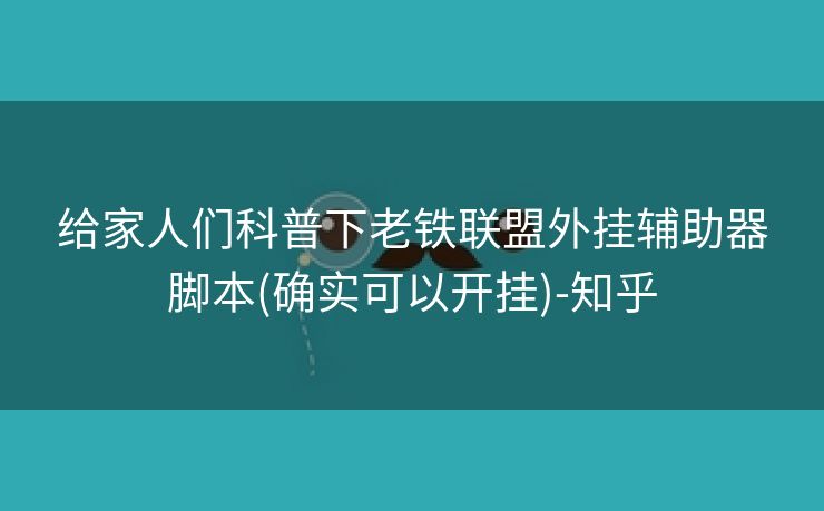 给家人们科普下老铁联盟外挂辅助器脚本(确实可以开挂)-知乎
