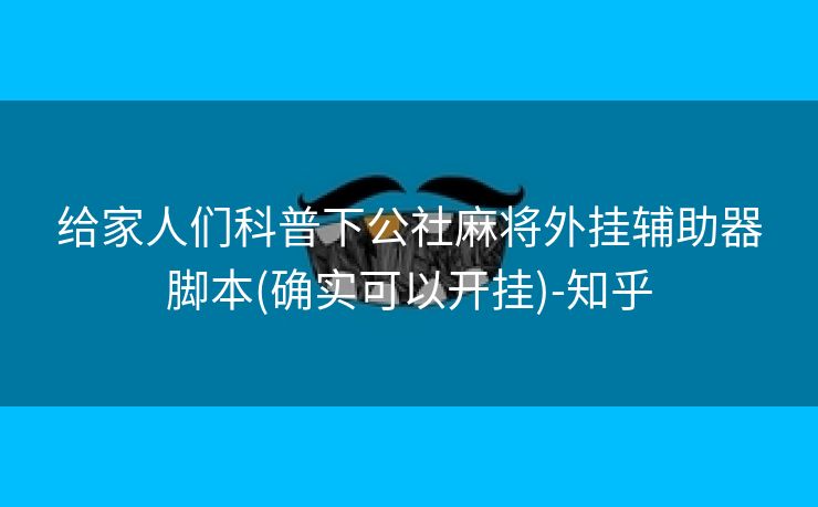 给家人们科普下公社麻将外挂辅助器脚本(确实可以开挂)-知乎