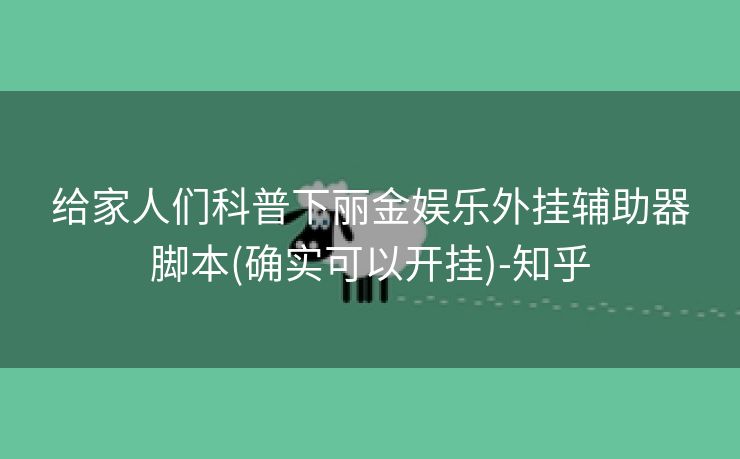 给家人们科普下丽金娱乐外挂辅助器脚本(确实可以开挂)-知乎