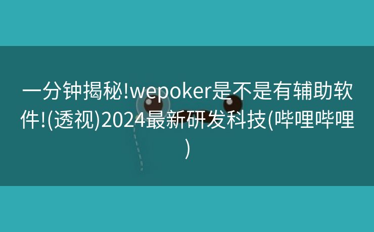 一分钟揭秘!wepoker是不是有辅助软件!(透视)2024最新研发科技(哔哩哔哩)