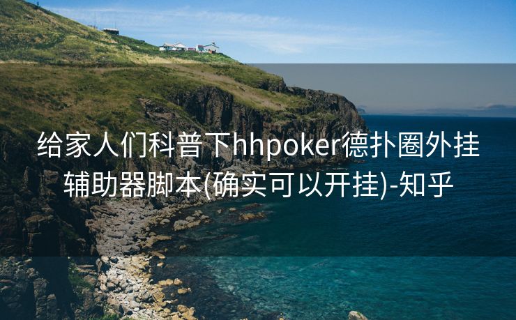 给家人们科普下hhpoker德扑圈外挂辅助器脚本(确实可以开挂)-知乎