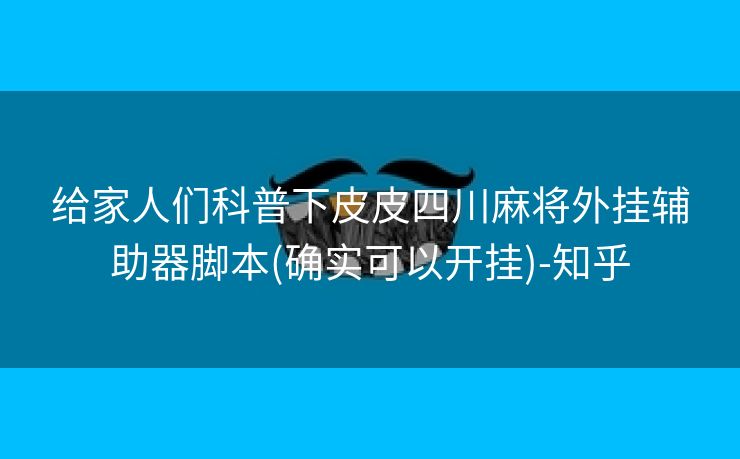 给家人们科普下皮皮四川麻将外挂辅助器脚本(确实可以开挂)-知乎
